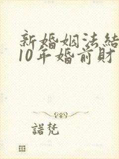 新婚姻法结婚满10年婚前财产