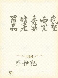 罗明秦雨我的极品老婆完整版