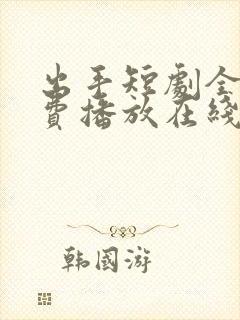 出手短剧全集免费播放在线观看