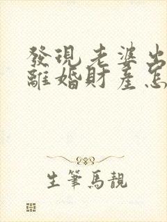 发现老婆出轨了离婚财产怎么分割