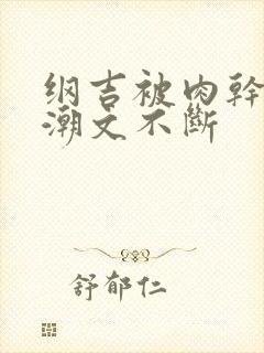 纲吉被肉干高h潮文不断