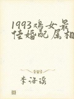 1993鸡女最佳婚配属相是什么