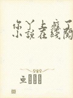 你丫上瘾了原著小说在线阅读