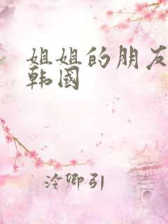 姐姐的朋友在线韩国