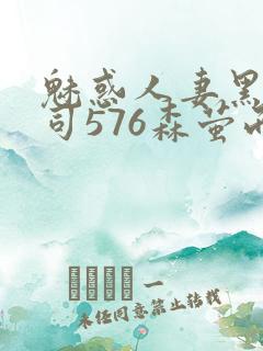 魅惑人妻黑人上司576森萤而萱雨