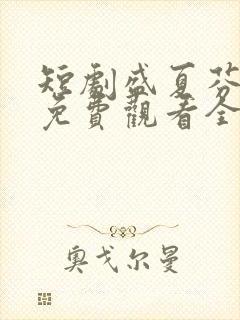 短剧盛夏芬德拉免费观看全集高清