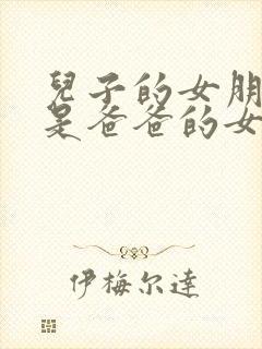 儿子的女朋友也是爸爸的女朋友韩剧叫什么