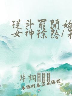 从斗罗开始俘获女神徐然/朱竹清全本阅读