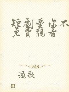 短剧爱你不能言免费观看