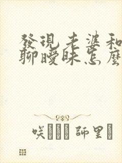 发现老婆和别人聊暧昧怎么办