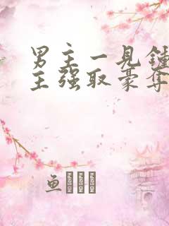 男主一见钟情女主强取豪夺古言