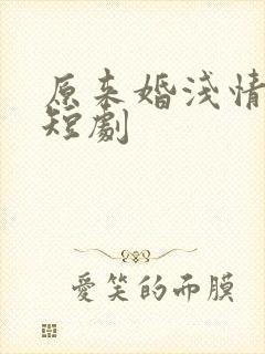 原来婚浅情深 短剧