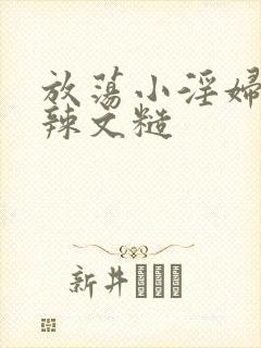 放荡小淫妇h肉辣文糙