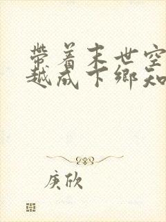 带着末世空间穿越成下乡知青的小说