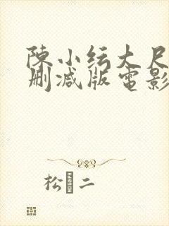 陈小纭大尺度无删减版电影