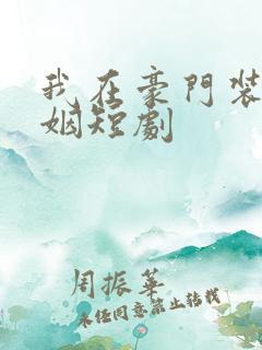 我在豪门装傻联姻短剧