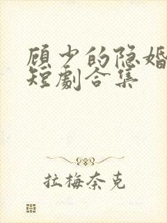 顾少的隐婚罪妻短剧合集