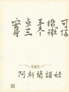 安卓手机可以分身三个微信吗