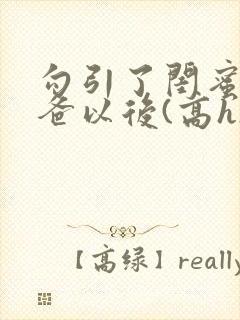 勾引了闺蜜的爸爸以后(高h)小说