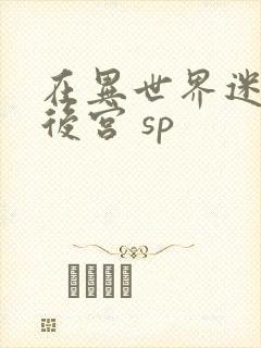 在异世界迷宫开后宫 sp