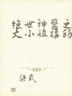 绝世神医之腹黑大小姐讲的什么