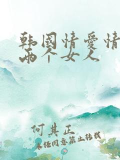 韩国情爱情电影两个女人