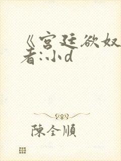 《宫廷欲奴》作者:小d