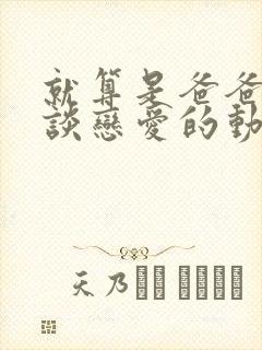 就算是爸爸也想谈恋爱的动漫免费观看