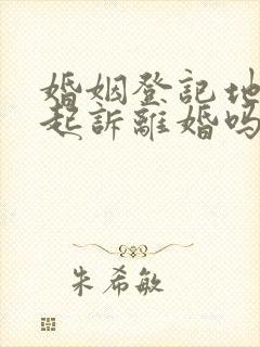 婚姻登记地可以起诉离婚吗