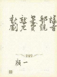 对就是那样电视剧免费观看在线播放