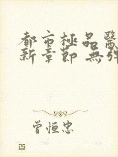 都市极品医神最新章节 无弹窗 全文阅读