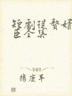 短剧从赘婿到宠臣全集