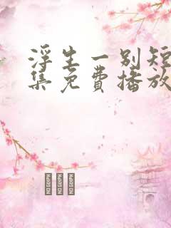 浮生一别短剧全集免费播放