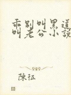 乖别叫黑道大佬叫老公小说免费阅读