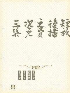 三次之后短剧全集免费播放