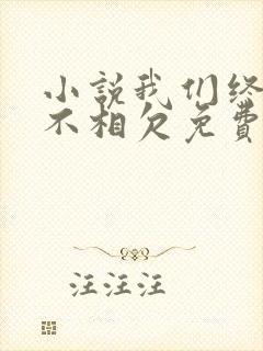 小说我们终究两不相欠免费阅读