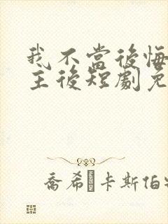 我不当后悔文男主后短剧免费观看