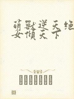 萌兽逆天绝世妖女倾天下