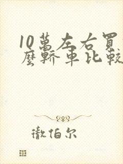 10万左右买什么轿车比较好