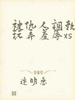 被仇人调教沦落玩弄羞辱xs