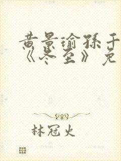 黄景瑜孙千新剧《冬至》免费观看