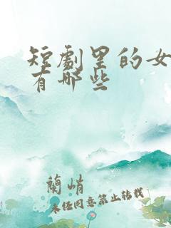 短剧里的女演员有哪些