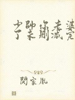 少帅你老婆又跑了未删减完整版