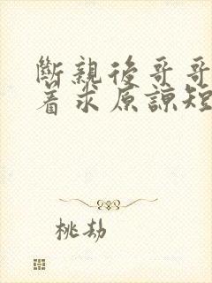 断亲后哥哥们哭着求原谅短剧全集