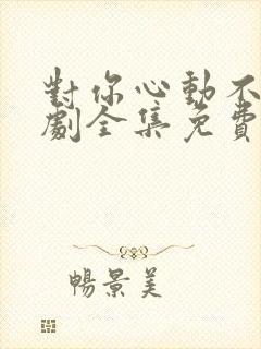 对你心动不止短剧全集免费