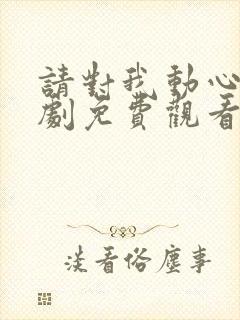 请对我动心吧短剧免费观看