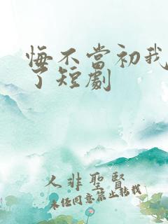 悔不当初我不追了短剧