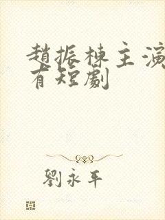 赵振栋主演的所有短剧