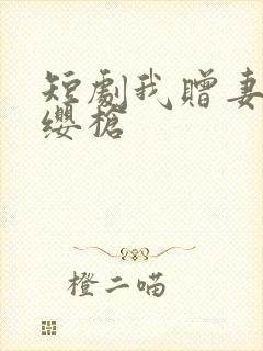 短剧我赠妻子红缨枪