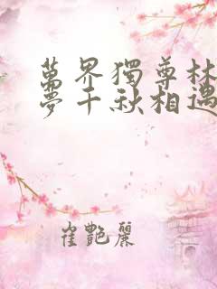 万界独尊林枫林梦千秋相遇几集